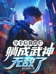 分手後我擺爛，躺成武神，無敵了