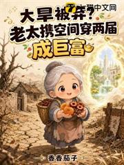 大旱被棄？老太攜空間穿兩界成巨富