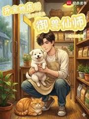 開寵物店後，系統說我是御獸仙師