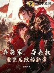 棄將軍，奪兵權！重生後改嫁新帝！