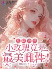 星際獸世：小玫瑰竟是最美雌性！
