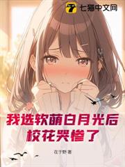 我選軟萌白月光後，校花哭慘了